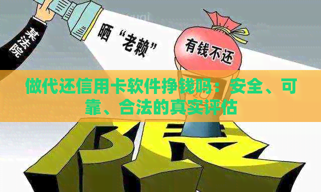 做代还信用卡软件挣钱吗：安全、可靠、合法的真实评估