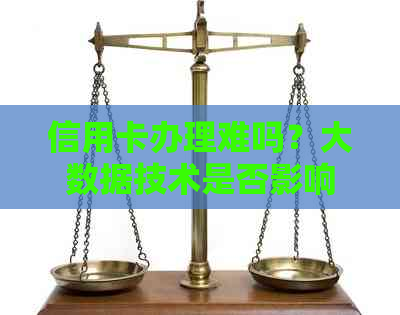 信用卡办理难吗？大数据技术是否影响了信用卡申请？