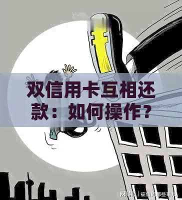 双信用卡互相还款：如何操作？注意事项有哪些？