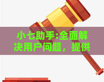 小七助手:全面解决用户问题，提供一站式生活服务解决方案