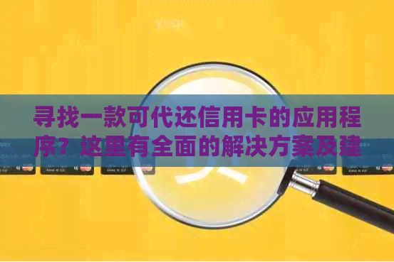 寻找一款可代还信用卡的应用程序？这里有全面的解决方案及建议