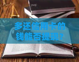 多还信用卡的钱能否提现？安全吗？如何操作？下次还会自动返还吗？