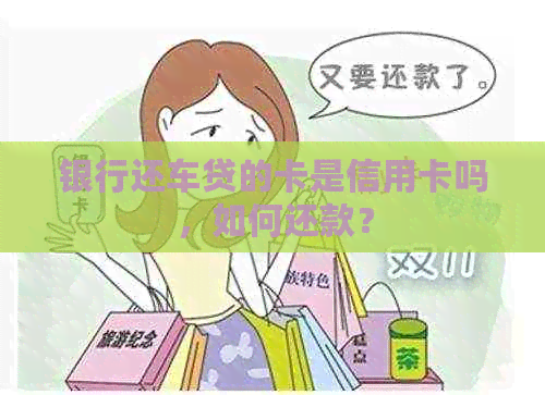 银行还车贷的卡是信用卡吗，如何还款？