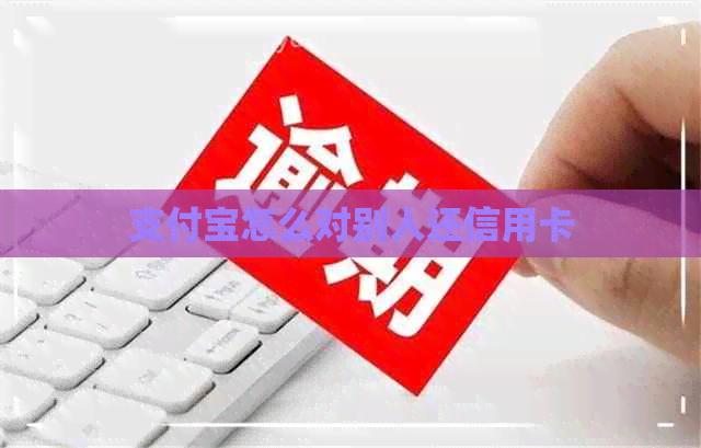 支付宝怎么对别人还信用卡