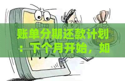 账单分期还款计划：下个月开始，如何全面理解和规划还款？