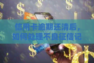 信用卡逾期还清后，如何处理不良记录？