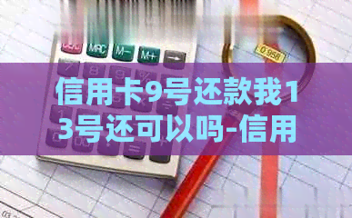 信用卡9号还款我13号还可以吗-信用卡9号还款我13号还可以吗怎么还