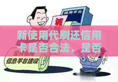 新使用代刷还信用卡是否合法，是否存在风险？