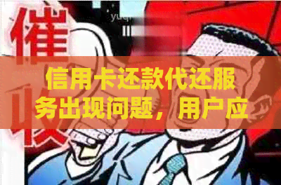 信用卡还款代还服务出现问题，用户应如何解决？