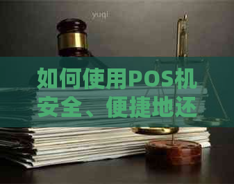 如何使用POS机安全、便捷地还款信用卡：步骤指南和常见疑问解答