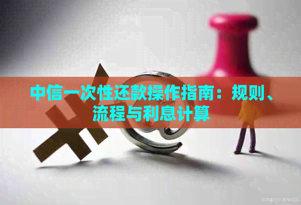 中信一次性还款操作指南：规则、流程与利息计算