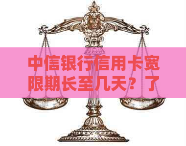 中信银行信用卡宽限期长至几天？了解详细信息！