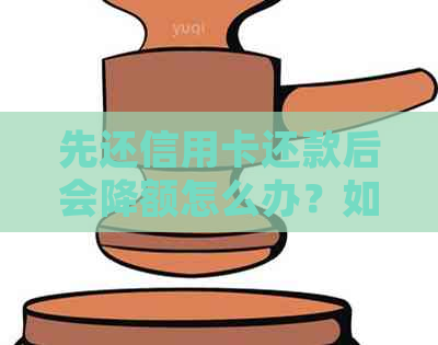 先还信用卡还款后会降额怎么办？如何办理？