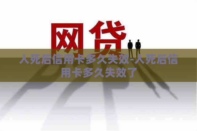 人死后信用卡多久失效-人死后信用卡多久失效了