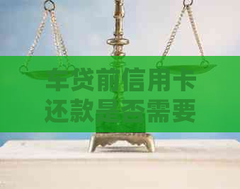 车贷前信用卡还款是否需要还？如何处理？