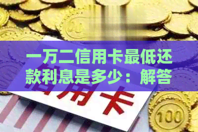 一万二信用卡更低还款利息是多少：解答疑惑