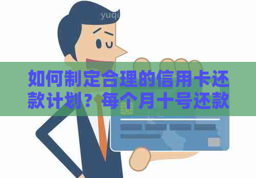 如何制定合理的信用卡还款计划？每个月十号还款是否合适？