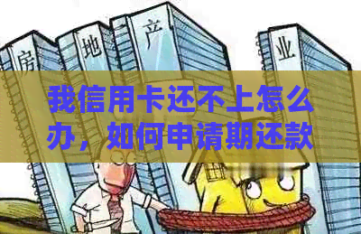 我信用卡还不上怎么办，如何申请期还款或减免利息？