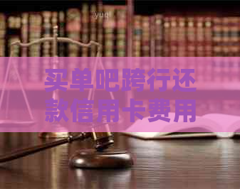 买单吧跨行还款信用卡费用、安全性及其它相关问题全面解答