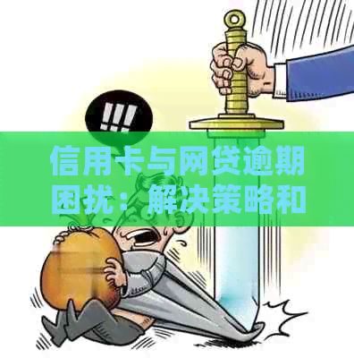 信用卡与网贷逾期困扰：解决策略和建议