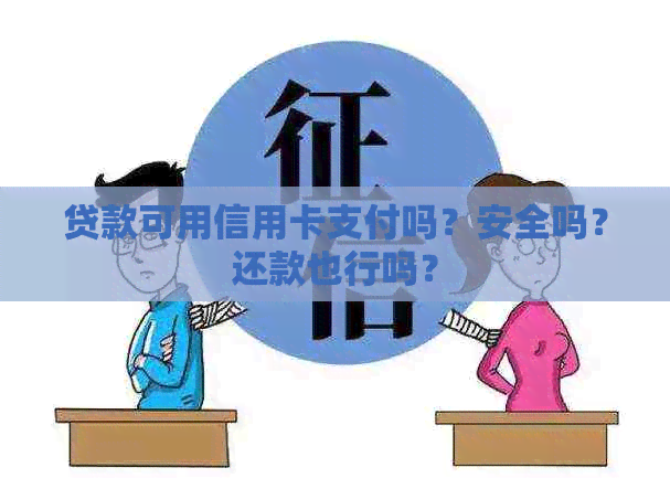 贷款可用信用卡支付吗？安全吗？还款也行吗？