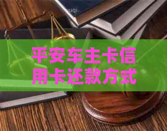 平安车主卡信用卡还款方式及注意事项，请分享。