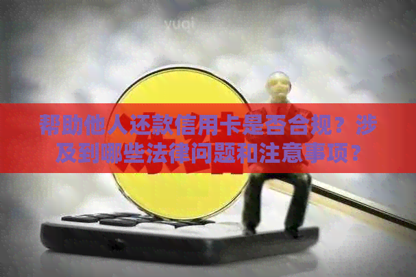 帮助他人还款信用卡是否合规？涉及到哪些法律问题和注意事项？