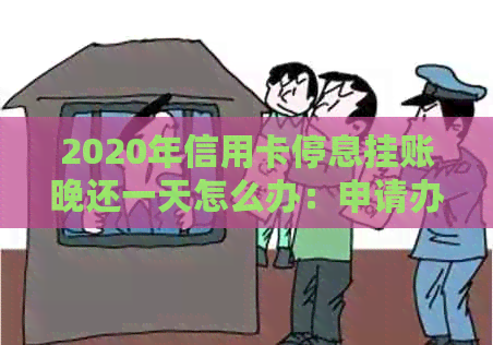 2020年信用卡停息挂账晚还一天怎么办：申请办法与解决不同意情况