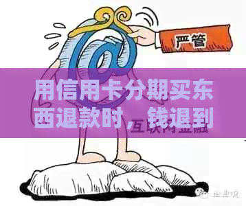 用信用卡分期买东西退款时，钱退到哪里？