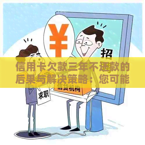 信用卡欠款三年不还款的后果与解决策略：您可能需要知道的一切