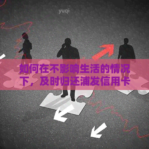 如何在不影响生活的情况下，及时归还浦发信用卡的万用金？