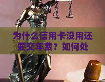 为什么信用卡没用还要交年费？如何处理这个问题？这种收费是否违法？