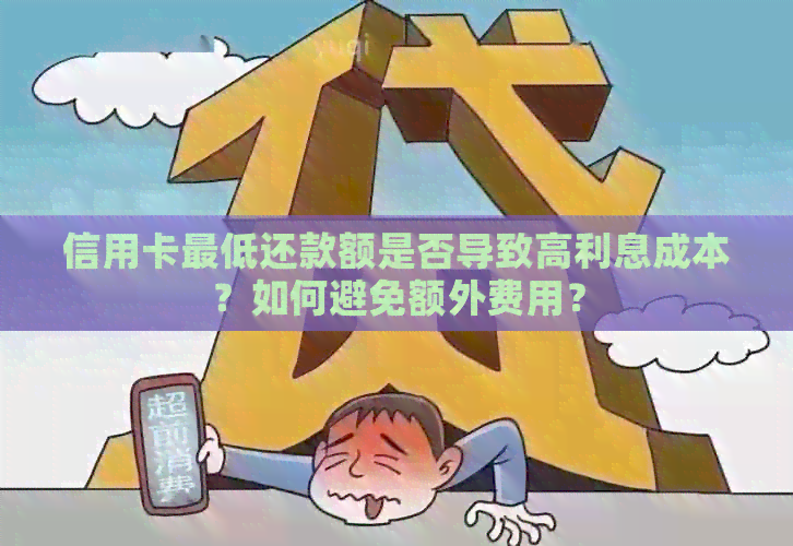 信用卡更低还款额是否导致高利息成本？如何避免额外费用？