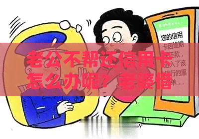 老公不帮还信用卡怎么办呢？老婆借钱解决信用卡欠款问题