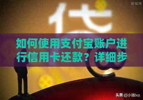 如何使用支付宝账户进行信用卡还款？详细步骤及注意事项一览