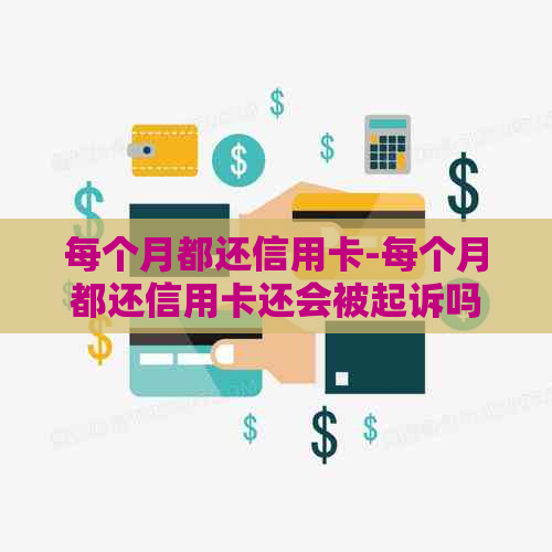 每个月都还信用卡-每个月都还信用卡还会被起诉吗