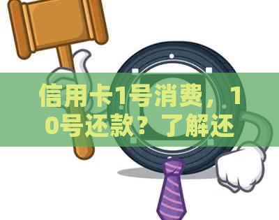 信用卡1号消费，10号还款？了解还款日期及逾期利息等相关问题