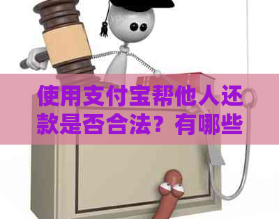 使用支付宝帮他人还款是否合法？有哪些注意事项和风险？