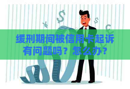 缓刑期间被信用卡起诉有问题吗？怎么办？