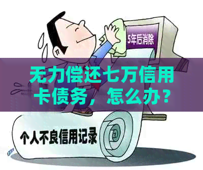 无力偿还七万信用卡债务，怎么办？