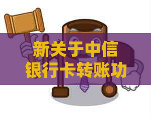 新关于中信银行卡转账功能，您了解多少？信用卡是否支持转账？