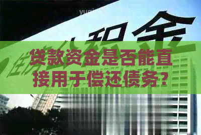 贷款资金是否能直接用于偿还债务？解答疑惑与探讨