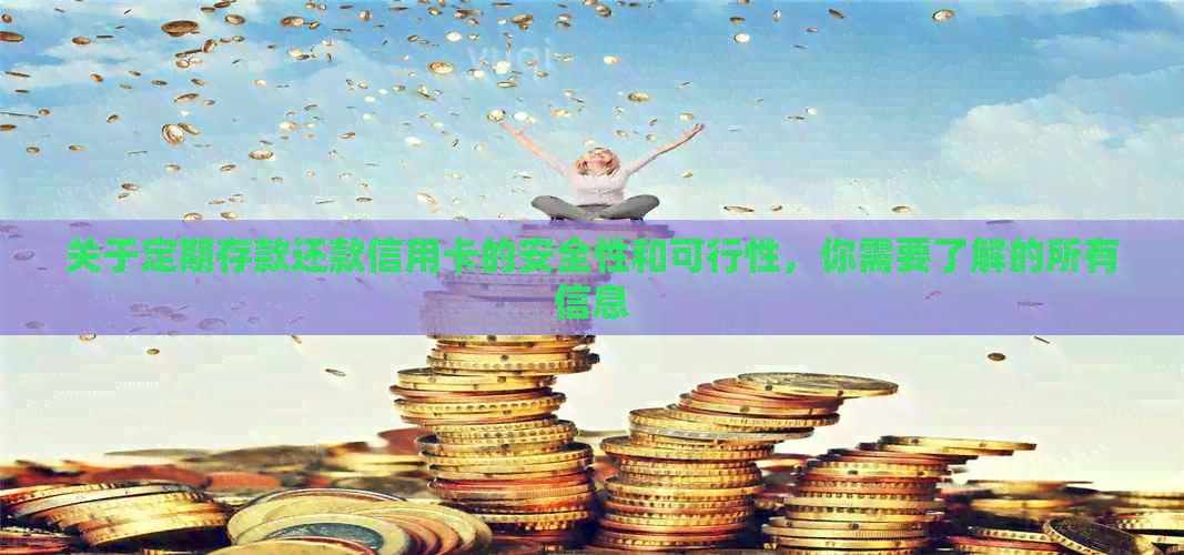 关于定期存款还款信用卡的安全性和可行性，你需要了解的所有信息