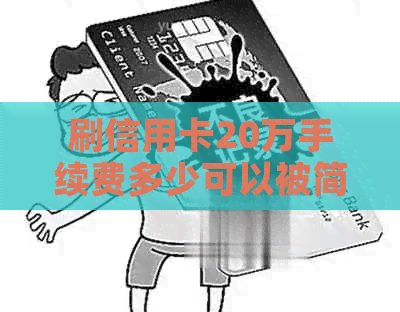 刷信用卡20万手续费多少可以被简化为20万额度刷卡手续费。