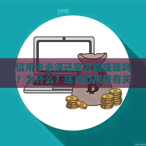 信用卡必须还完才能提现吗？为什么？这与办房贷有关系吗？