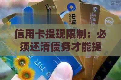 信用卡提现限制：必须还清债务才能提取现金吗？探讨原因与后果