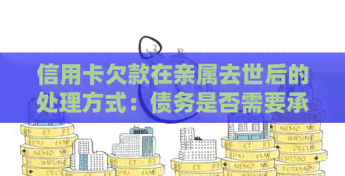 信用卡欠款在亲属去世后的处理方式：债务是否需要承担？能否申请分期还款？