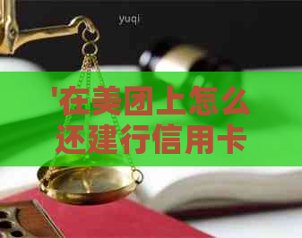 '在美团上怎么还建行信用卡的钱' - 如何使用美团进行建行信用卡还款