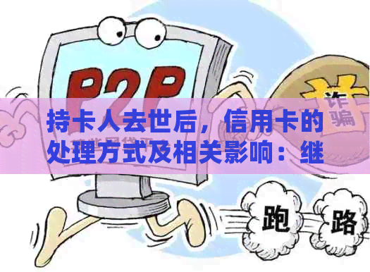 持卡人去世后，信用卡的处理方式及相关影响：继续使用、取消还是转让？