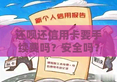 还呗还信用卡要手续费吗？安全吗？收费情况如何？